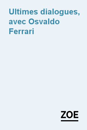 Ultimes dialogues, avec Osvaldo Ferrari
