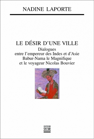 Le Désir d'une ville. Dialogues entre l'empereur des Indes et d'Asie Babur-Nama le magnifique et le voyageur Nicolas Bouvier